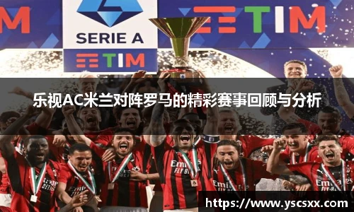 Mk Sports乐视AC米兰对阵罗马的精彩赛事回顾与分析