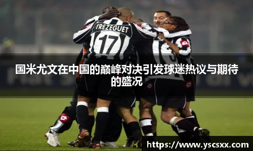 Mk Sports国米尤文在中国的巅峰对决引发球迷热议与期待的盛况