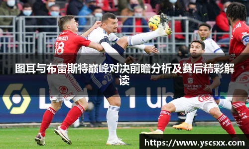 Mk Sports图耳与布雷斯特巅峰对决前瞻分析及赛后精彩解读