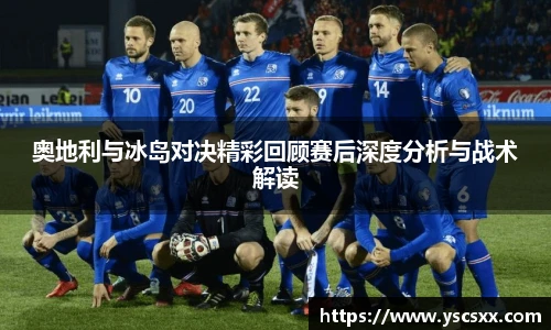 Mk Sports奥地利与冰岛对决精彩回顾赛后深度分析与战术解读